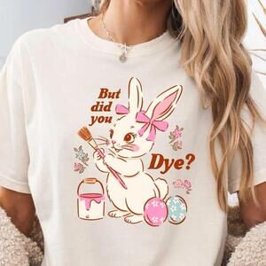 But Did You Dye Shirt, Funny Easter Egg T-Shirt, Spring Season Bunny Tee